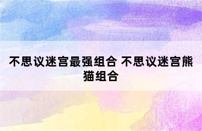 不思议迷宫最强组合 不思议迷宫熊猫组合